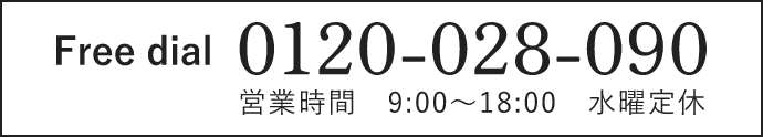 Free dial 0120-028-090 営業時間　9:00～18:00　水曜定休
